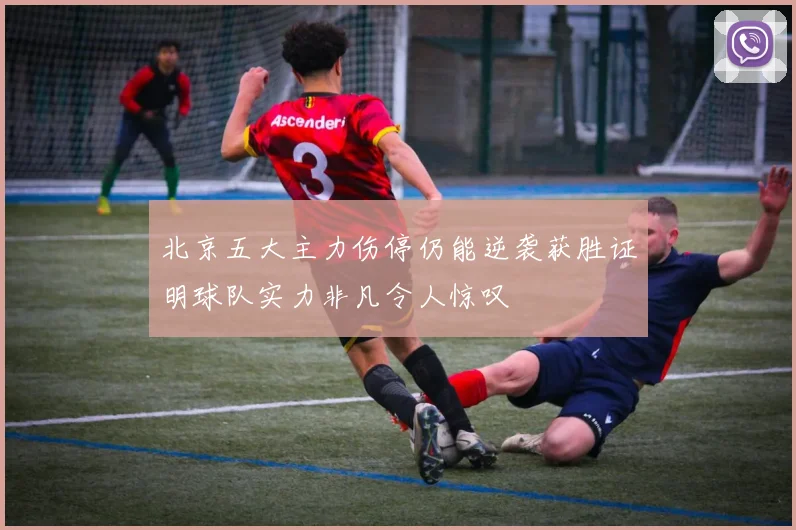 北京五大主力伤停仍能逆袭获胜证明球队实力非凡令人惊叹