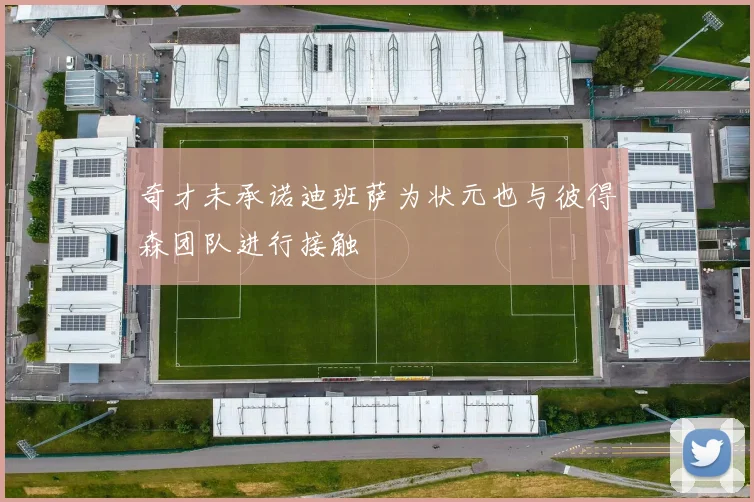 奇才未承诺迪班萨为状元也与彼得森团队进行接触