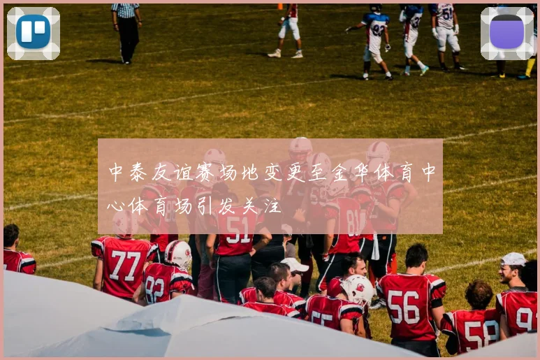 中泰友谊赛场地变更至金华体育中心体育场引发关注
