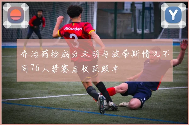 乔治药检成分未明与波蒂斯情况不同76人禁赛后收获颇丰