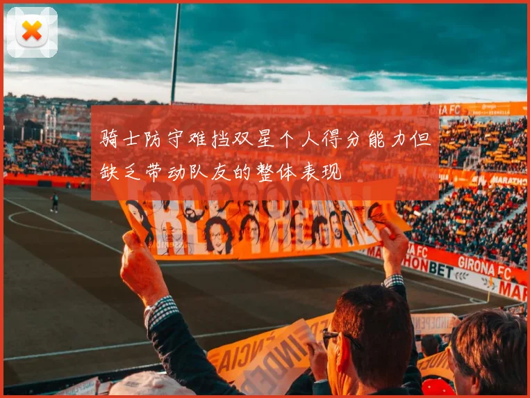骑士防守难挡双星个人得分能力但缺乏带动队友的整体表现