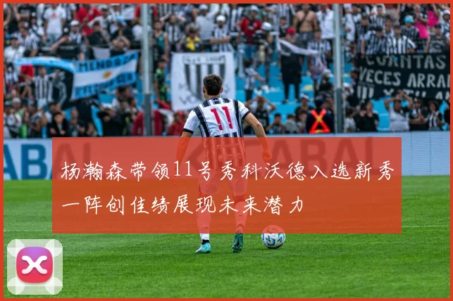 杨瀚森带领11号秀科沃德入选新秀一阵创佳绩展现未来潜力
