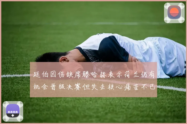 廷伯因伤缺席滕哈赫表示荷兰仍有机会晋级决赛但失去核心痛苦不已